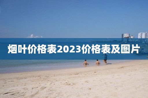 烟叶价格表2023价格表及图片