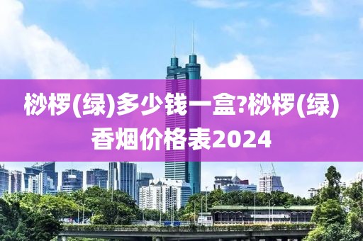 桫椤(绿)多少钱一盒?桫椤(绿)香烟价格表2024