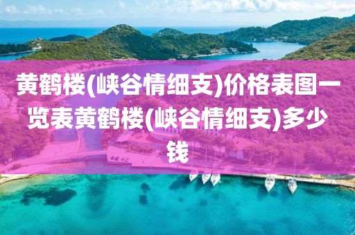 黄鹤楼(峡谷情细支)价格表图一览表黄鹤楼(峡谷情细支)多少钱