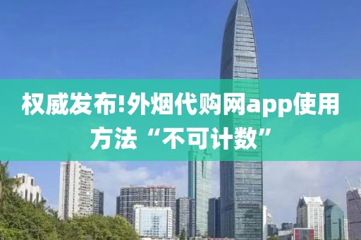 权威发布!外烟代购网app使用方法“不可计数”