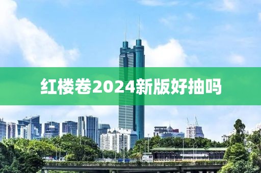 红楼卷2024新版好抽吗