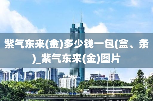 紫气东来(金)多少钱一包(盒、条)_紫气东来(金)图片