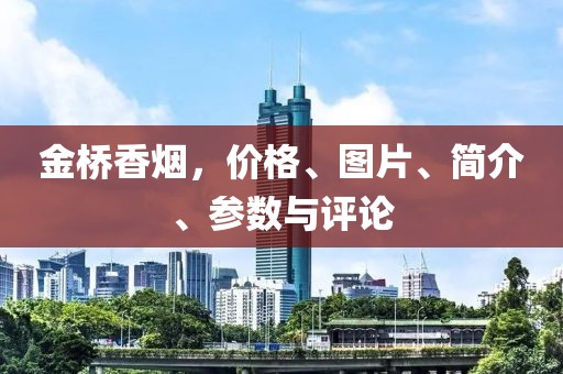 金桥香烟，价格、图片、简介、参数与评论