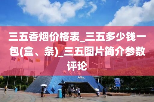 三五香烟价格表_三五多少钱一包(盒、条)_三五图片简介参数评论