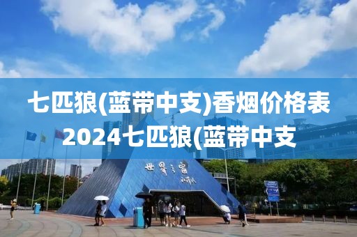 七匹狼(蓝带中支)香烟价格表2024七匹狼(蓝带中支