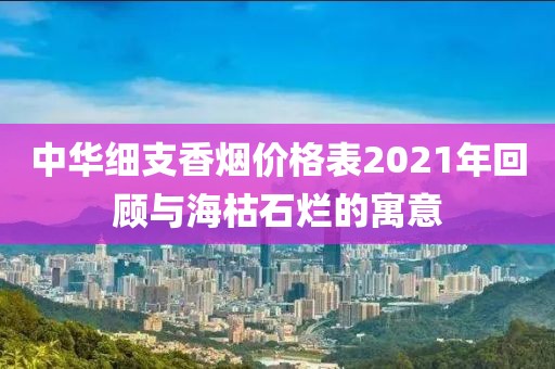 中华细支香烟价格表2021年回顾与海枯石烂的寓意