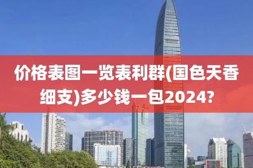 价格表图一览表利群(国色天香细支)多少钱一包2024?