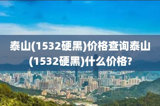 泰山(1532硬黑)价格查询泰山(1532硬黑)什么价格?