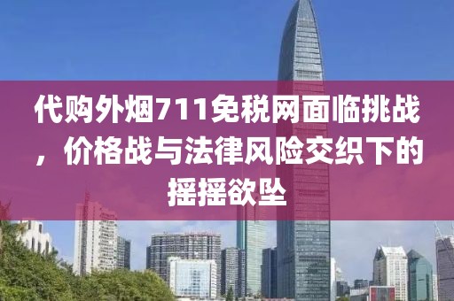 代购外烟711免税网面临挑战，价格战与法律风险交织下的摇摇欲坠