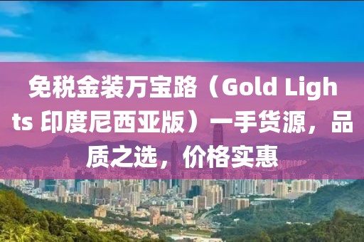 免税金装万宝路（Gold Lights 印度尼西亚版）一手货源，品质之选，价格实惠