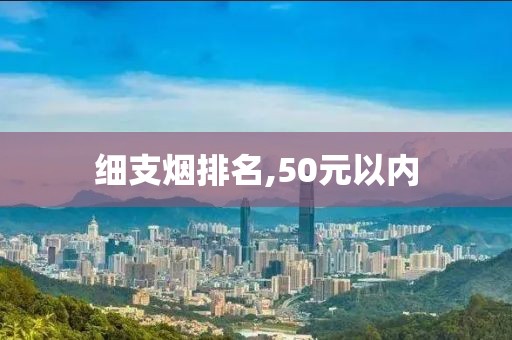 细支烟排名,50元以内