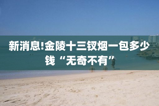 新消息!金陵十三钗烟一包多少钱“无奇不有”