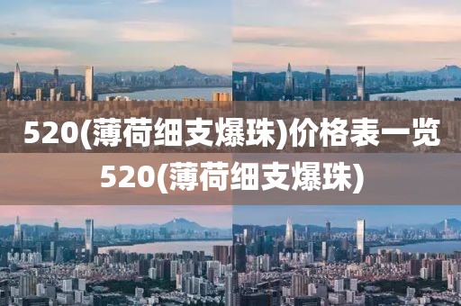 520(薄荷细支爆珠)价格表一览520(薄荷细支爆珠)