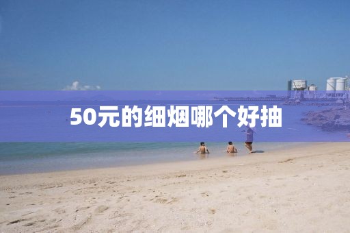 50元的细烟哪个好抽