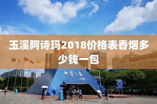 玉溪阿诗玛2018价格表香烟多少钱一包