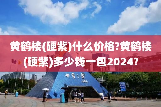 黄鹤楼(硬紫)什么价格?黄鹤楼(硬紫)多少钱一包2024?