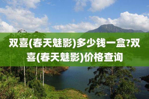 双喜(春天魅影)多少钱一盒?双喜(春天魅影)价格查询