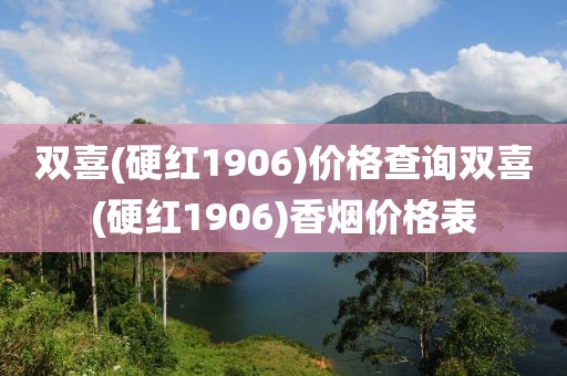 双喜(硬红1906)价格查询双喜(硬红1906)香烟价格表