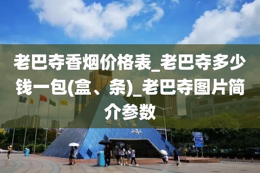 老巴夺香烟价格表_老巴夺多少钱一包(盒、条)_老巴夺图片简介参数