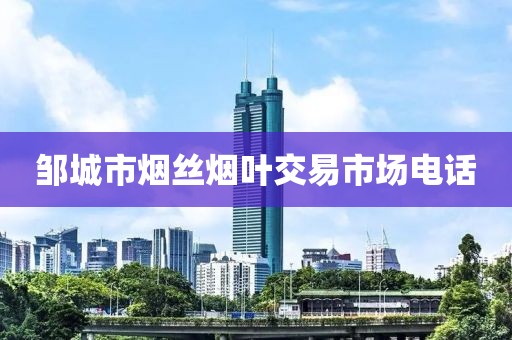 邹城市烟丝烟叶交易市场电话