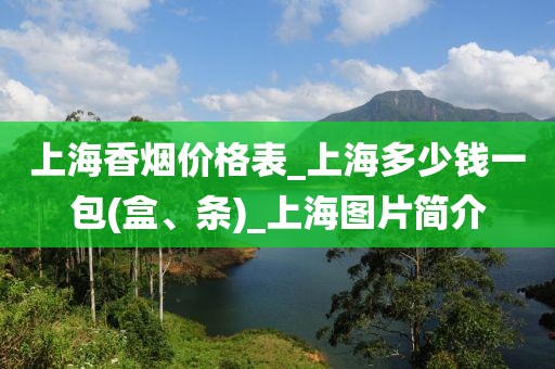 上海香烟价格表_上海多少钱一包(盒、条)_上海图片简介