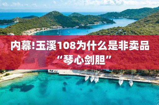 内幕!玉溪108为什么是非卖品“琴心剑胆”