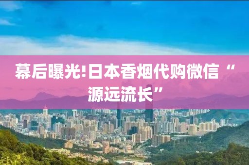 幕后曝光!日本香烟代购微信“源远流长”