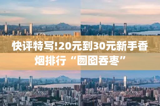 快评特写!20元到30元新手香烟排行“囫囵吞枣”