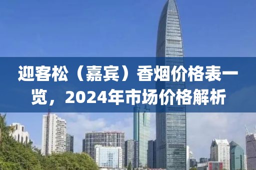 迎客松（嘉宾）香烟价格表一览，2024年市场价格解析