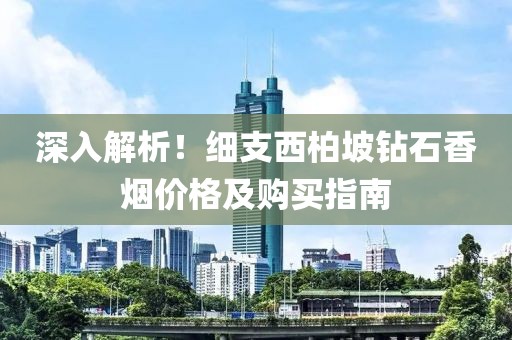 深入解析！细支西柏坡钻石香烟价格及购买指南