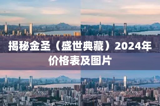 揭秘金圣（盛世典藏）2024年价格表及图片