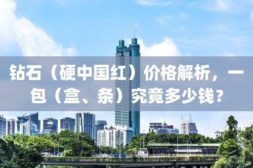 钻石（硬中国红）价格解析，一包（盒、条）究竟多少钱？