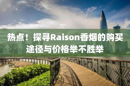 热点！探寻Raison香烟的购买途径与价格举不胜举