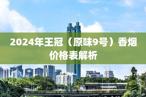 2024年王冠（原味9号）香烟价格表解析