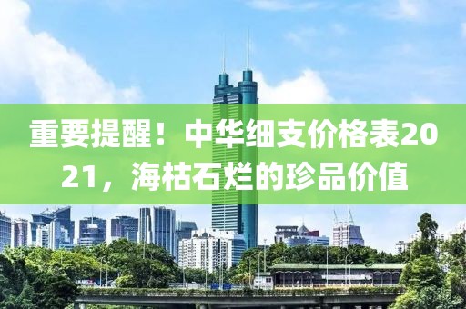 重要提醒！中华细支价格表2021，海枯石烂的珍品价值