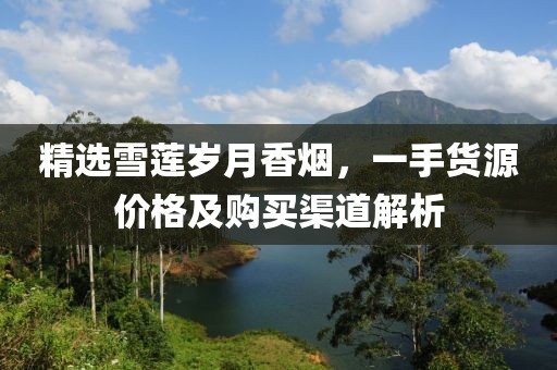 精选雪莲岁月香烟，一手货源价格及购买渠道解析