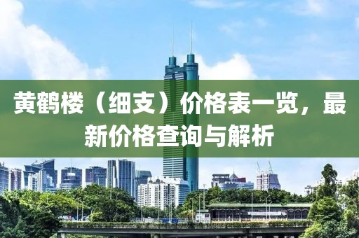 黄鹤楼（细支）价格表一览，最新价格查询与解析