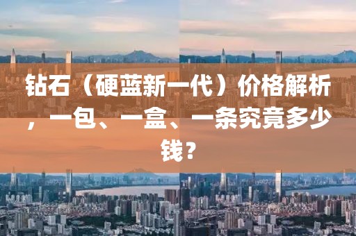 钻石（硬蓝新一代）价格解析，一包、一盒、一条究竟多少钱？