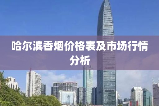 哈尔滨香烟价格表及市场行情分析