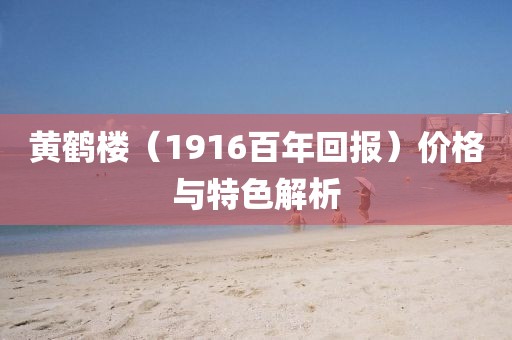 黄鹤楼（1916百年回报）价格与特色解析