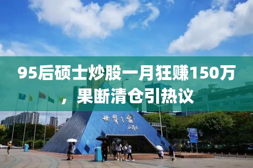 95后硕士炒股一月狂赚150万，果断清仓引热议