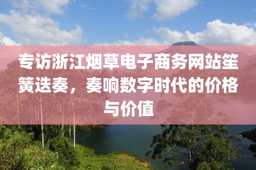 专访浙江烟草电子商务网站笙簧迭奏，奏响数字时代的价格与价值