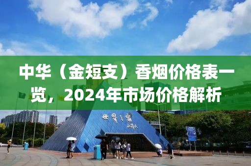 中华（金短支）香烟价格表一览，2024年市场价格解析