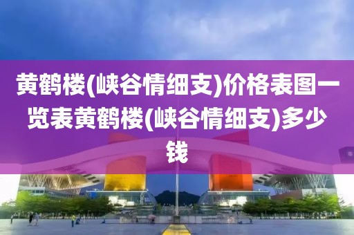 黄鹤楼(峡谷情细支)价格表图一览表黄鹤楼(峡谷情细支)多少钱