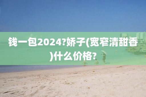 钱一包2024?娇子(宽窄清甜香)什么价格?