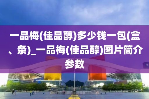 一品梅(佳品醇)多少钱一包(盒、条)_一品梅(佳品醇)图片简介参数