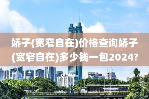 娇子(宽窄自在)价格查询娇子(宽窄自在)多少钱一包2024?