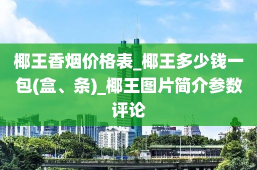 椰王香烟价格表_椰王多少钱一包(盒、条)_椰王图片简介参数评论