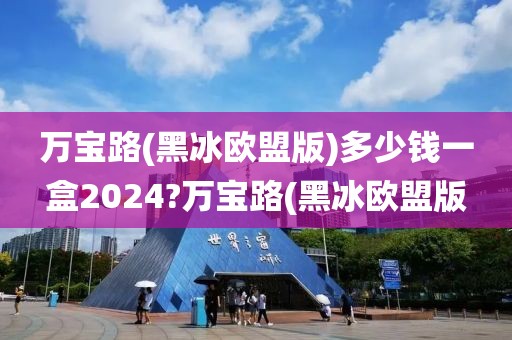 万宝路(黑冰欧盟版)多少钱一盒2024?万宝路(黑冰欧盟版