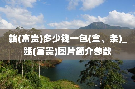 赣(富贵)多少钱一包(盒、条)_赣(富贵)图片简介参数